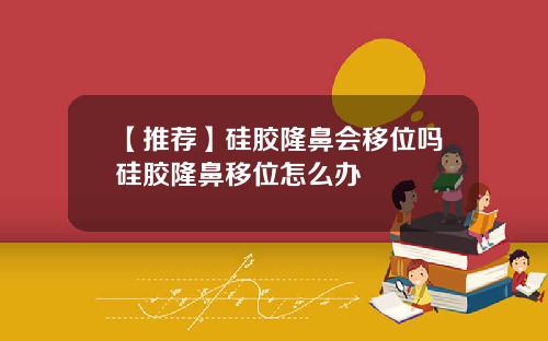 【推荐】硅胶隆鼻会移位吗硅胶隆鼻移位怎么办