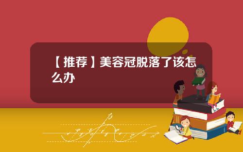 【推荐】美容冠脱落了该怎么办