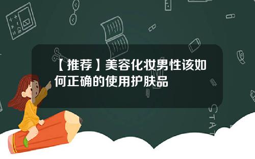 【推荐】美容化妆男性该如何正确的使用护肤品