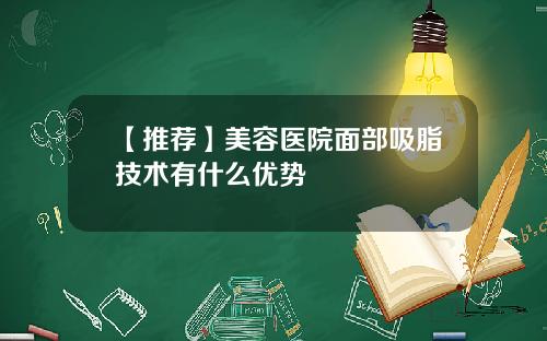 【推荐】美容医院面部吸脂技术有什么优势