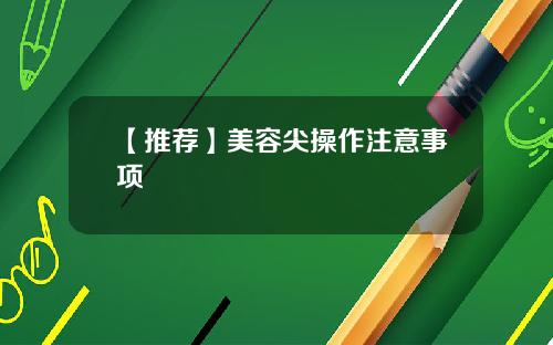 【推荐】美容尖操作注意事项