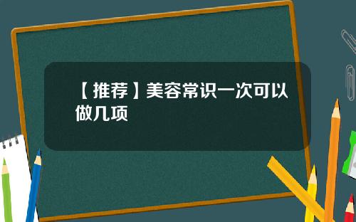 【推荐】美容常识一次可以做几项