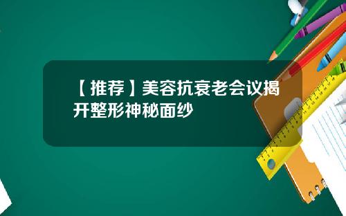 【推荐】美容抗衰老会议揭开整形神秘面纱