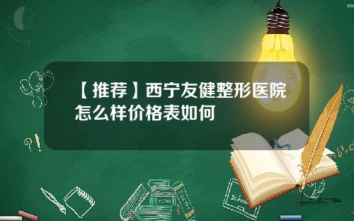【推荐】西宁友健整形医院怎么样价格表如何