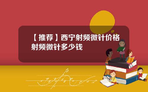 【推荐】西宁射频微针价格射频微针多少钱