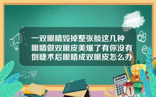 一双眼睛毁掉整张脸这几种眼睛做双眼皮美爆了有你没有倒睫术后眼睛成双眼皮怎么办