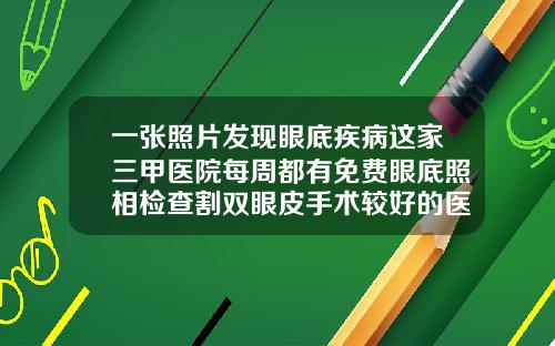 一张照片发现眼底疾病这家三甲医院每周都有免费眼底照相检查割双眼皮手术较好的医院