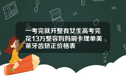 一考完就开整有女生高考完花13万整容妈妈刷卡埋单美莱牙齿矫正价格表