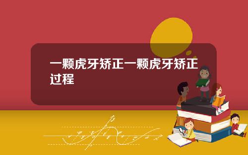 一颗虎牙矫正一颗虎牙矫正过程