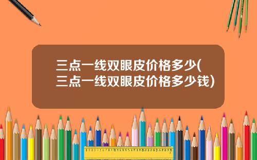 三点一线双眼皮价格多少(三点一线双眼皮价格多少钱)