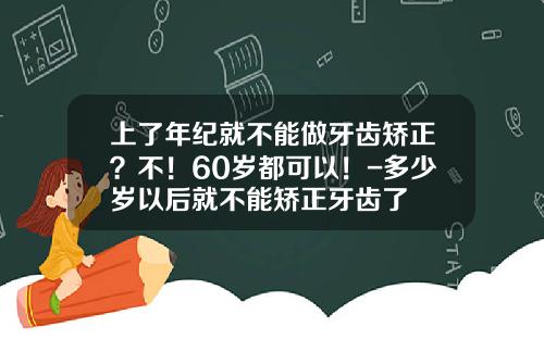 上了年纪就不能做牙齿矫正？不！60岁都可以！-多少岁以后就不能矫正牙齿了