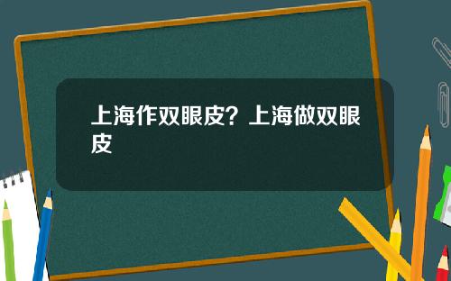 上海作双眼皮？上海做双眼皮