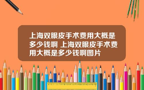 上海双眼皮手术费用大概是多少钱啊 上海双眼皮手术费用大概是多少钱啊图片