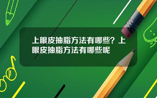 上眼皮抽脂方法有哪些？上眼皮抽脂方法有哪些呢