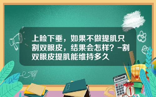 上睑下垂，如果不做提肌只割双眼皮，结果会怎样？-割双眼皮提肌能维持多久