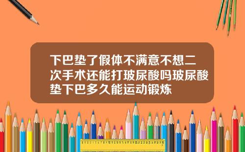 下巴垫了假体不满意不想二次手术还能打玻尿酸吗玻尿酸垫下巴多久能运动锻炼