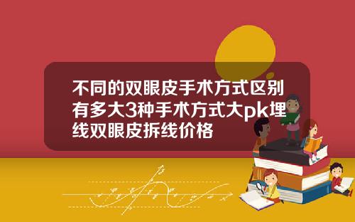 不同的双眼皮手术方式区别有多大3种手术方式大pk埋线双眼皮拆线价格