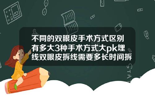 不同的双眼皮手术方式区别有多大3种手术方式大pk埋线双眼皮拆线需要多长时间拆完
