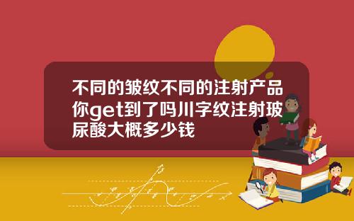 不同的皱纹不同的注射产品你get到了吗川字纹注射玻尿酸大概多少钱