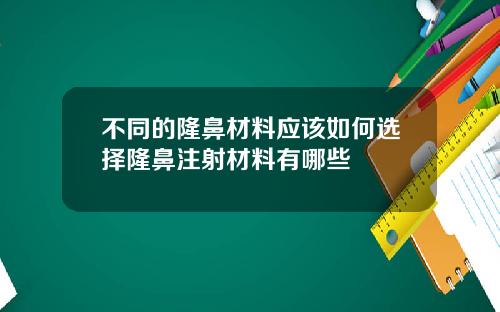 不同的隆鼻材料应该如何选择隆鼻注射材料有哪些