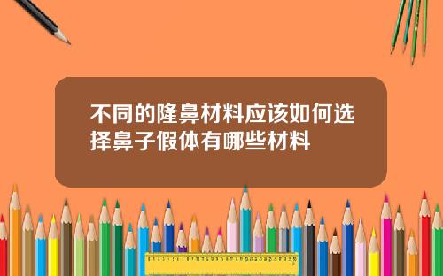 不同的隆鼻材料应该如何选择鼻子假体有哪些材料