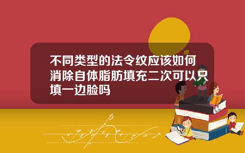 不同类型的法令纹应该如何消除自体脂肪填充二次可以只填一边脸吗