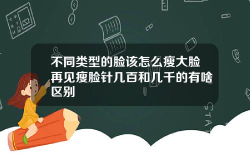 不同类型的脸该怎么瘦大脸再见瘦脸针几百和几千的有啥区别