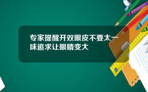 专家提醒开双眼皮不要太一味追求让眼睛变大