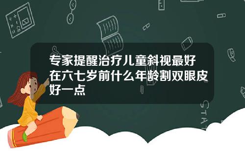 专家提醒治疗儿童斜视最好在六七岁前什么年龄割双眼皮好一点