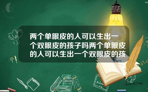 两个单眼皮的人可以生出一个双眼皮的孩子吗两个单眼皮的人可以生出一个双眼皮的孩子吗视频