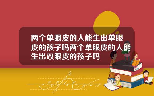 两个单眼皮的人能生出单眼皮的孩子吗两个单眼皮的人能生出双眼皮的孩子吗