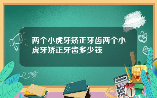 两个小虎牙矫正牙齿两个小虎牙矫正牙齿多少钱