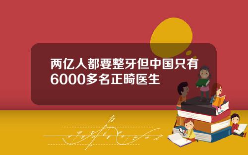 两亿人都要整牙但中国只有6000多名正畸医生