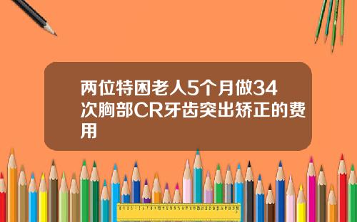 两位特困老人5个月做34次胸部CR牙齿突出矫正的费用