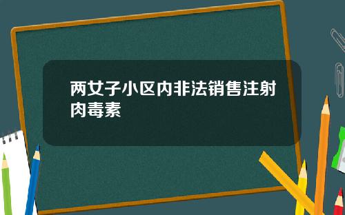 两女子小区内非法销售注射肉毒素