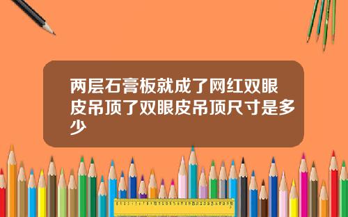 两层石膏板就成了网红双眼皮吊顶了双眼皮吊顶尺寸是多少