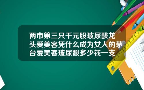 两市第三只千元股玻尿酸龙头爱美客凭什么成为女人的茅台爱美客玻尿酸多少钱一支