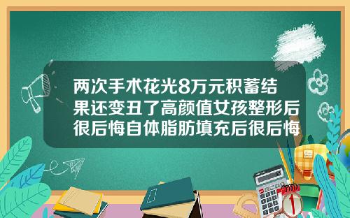 两次手术花光8万元积蓄结果还变丑了高颜值女孩整形后很后悔自体脂肪填充后很后悔一年