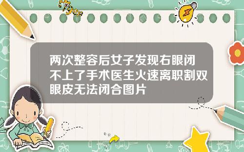 两次整容后女子发现右眼闭不上了手术医生火速离职割双眼皮无法闭合图片