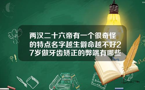两汉二十六帝有一个很奇怪的特点名字越生僻命越不好27岁做牙齿矫正的弊端有哪些