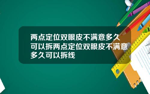 两点定位双眼皮不满意多久可以拆两点定位双眼皮不满意多久可以拆线