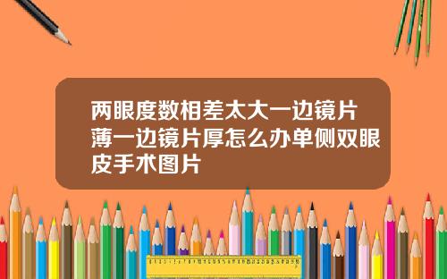 两眼度数相差太大一边镜片薄一边镜片厚怎么办单侧双眼皮手术图片