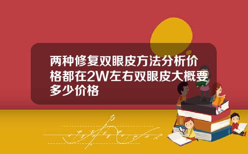 两种修复双眼皮方法分析价格都在2W左右双眼皮大概要多少价格