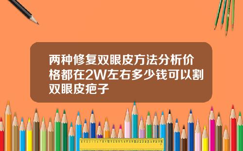 两种修复双眼皮方法分析价格都在2W左右多少钱可以割双眼皮疤子