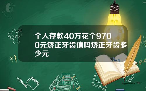 个人存款40万花个9700元矫正牙齿值吗矫正牙齿多少元