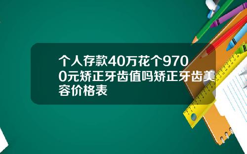个人存款40万花个9700元矫正牙齿值吗矫正牙齿美容价格表