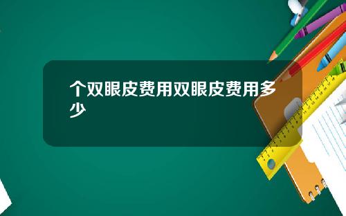 个双眼皮费用双眼皮费用多少