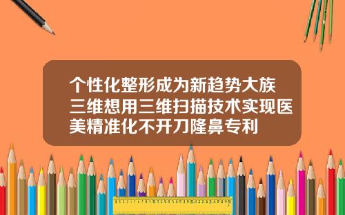 个性化整形成为新趋势大族三维想用三维扫描技术实现医美精准化不开刀隆鼻专利