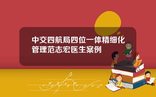 中交四航局四位一体精细化管理范志宏医生案例