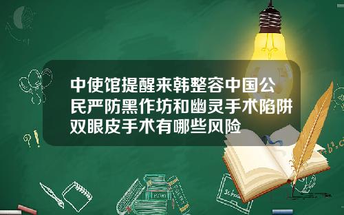 中使馆提醒来韩整容中国公民严防黑作坊和幽灵手术陷阱双眼皮手术有哪些风险